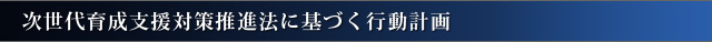 次世代育成支援対策推進法に基づく行動計画